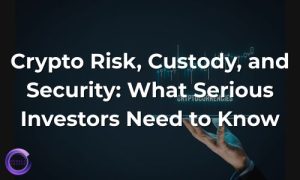 Crypto Risk Custody and Security - What Serious Investors Need to Know