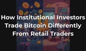 How Institutional Investors Trade Bitcoin Differently From Retail Traders - Featured Image