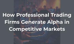 How Professional Trading Firms Generate Alpha in Competitive Markets - Featured Image