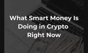 What Smart Money Is Doing in Crypto Right Now - Featured Image